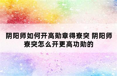 阴阳师如何开高勋章得寮突 阴阳师寮突怎么开更高功勋的